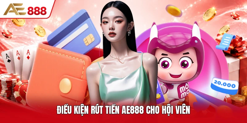 Điều kiện rút tiền AE888 cho hội viên